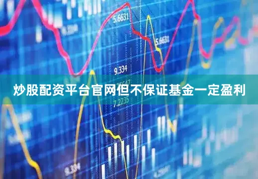 炒股配资平台官网但不保证基金一定盈利
