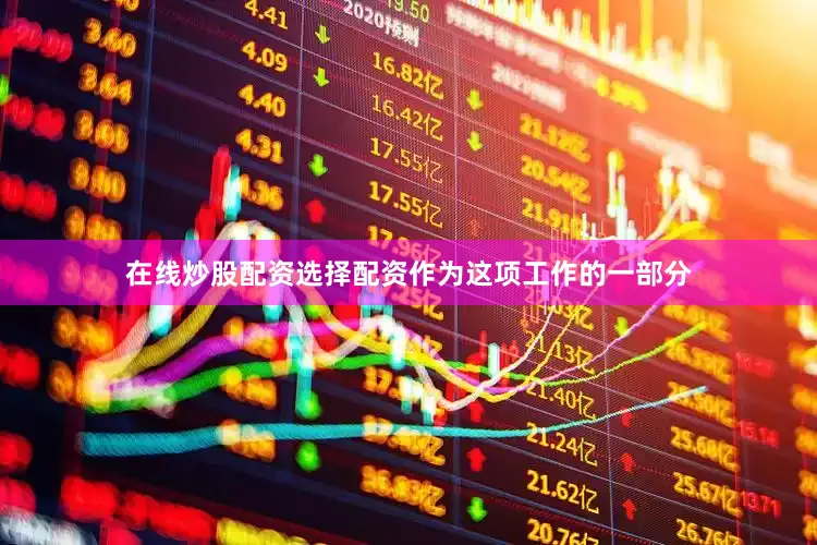 在线炒股配资选择配资作为这项工作的一部分