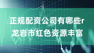 正规配资公司有哪些r　　龙岩市红色资源丰富