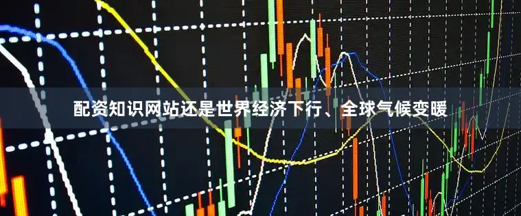 配资知识网站还是世界经济下行、全球气候变暖