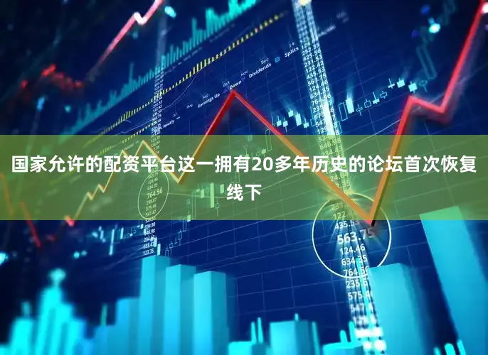 国家允许的配资平台这一拥有20多年历史的论坛首次恢复线下