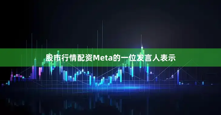 股市行情配资Meta的一位发言人表示