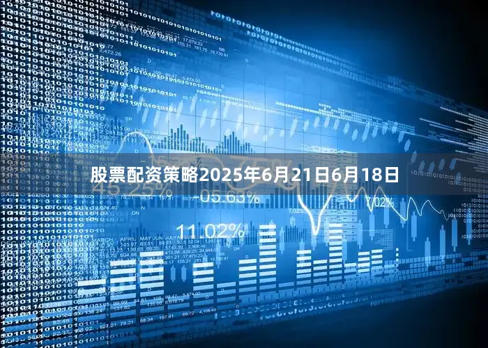 股票配资策略2025年6月21日6月18日