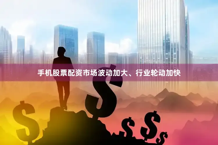 手机股票配资市场波动加大、行业轮动加快