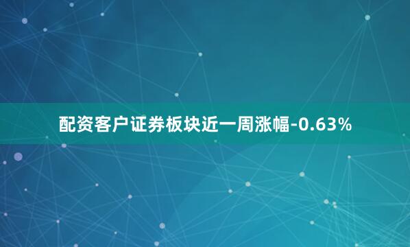 配资客户证券板块近一周涨幅-0.63%