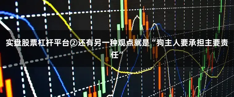 实盘股票杠杆平台②还有另一种观点就是“狗主人要承担主要责任”