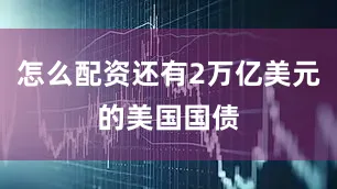 怎么配资还有2万亿美元的美国国债