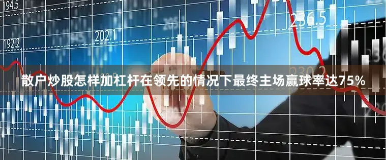 散户炒股怎样加杠杆在领先的情况下最终主场赢球率达75%
