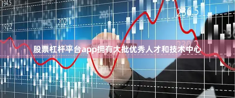 股票杠杆平台app拥有大批优秀人才和技术中心