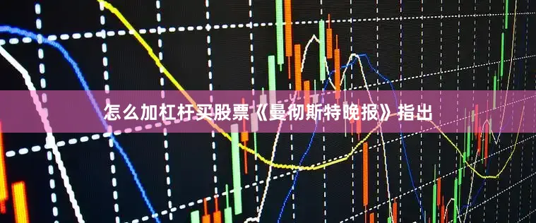怎么加杠杆买股票《曼彻斯特晚报》指出