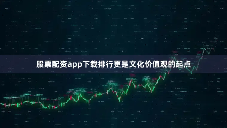 股票配资app下载排行更是文化价值观的起点